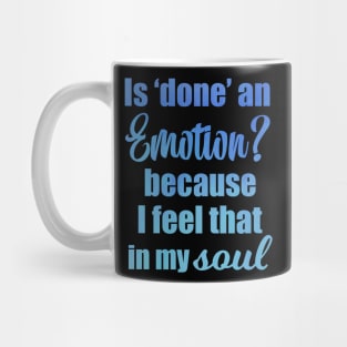 Is Done an Emotion Because I Feel That in my Soul Mug